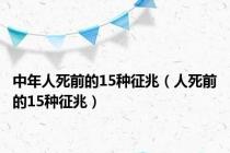 中年人死前的15种征兆（人死前的15种征兆）