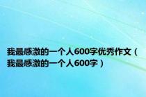 我最感激的一个人600字优秀作文（我最感激的一个人600字）