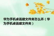 华为手机桌面建文件夹怎么弄（华为手机桌面建文件夹）