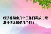 经济补偿金几个工作日发放（经济补偿金最多几个月）