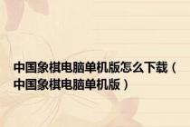 中国象棋电脑单机版怎么下载（中国象棋电脑单机版）