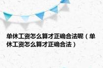 单休工资怎么算才正确合法呢（单休工资怎么算才正确合法）