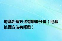 地基处理方法有哪些分类（地基处理方法有哪些）