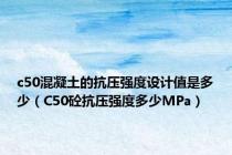 c50混凝土的抗压强度设计值是多少（C50砼抗压强度多少MPa）