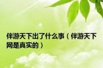 伴游天下出了什么事（伴游天下网是真实的）