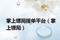 掌上镖局接单平台（掌上镖局）