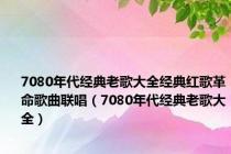 7080年代经典老歌大全经典红歌革命歌曲联唱（7080年代经典老歌大全）