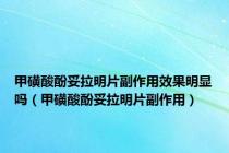 甲磺酸酚妥拉明片副作用效果明显吗（甲磺酸酚妥拉明片副作用）