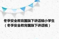 冬季安全教育国旗下讲话稿小学生（冬季安全教育国旗下讲话稿）