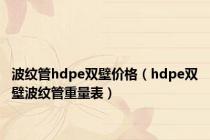 波纹管hdpe双壁价格（hdpe双壁波纹管重量表）