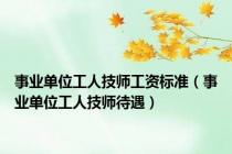 事业单位工人技师工资标准（事业单位工人技师待遇）
