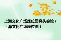 上海文化广场座位图窝头会馆（上海文化广场座位图）