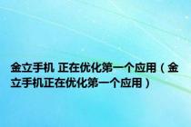 金立手机 正在优化第一个应用（金立手机正在优化第一个应用）