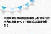 中国家庭金融调查报告中显示世界平均住房自有率是60%（中国家庭金融调查报告）