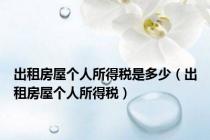 出租房屋个人所得税是多少（出租房屋个人所得税）