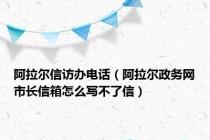 阿拉尔信访办电话（阿拉尔政务网市长信箱怎么写不了信）