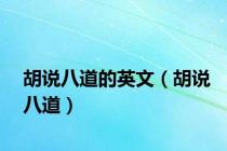 胡说八道的英文（胡说八道）