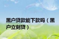 黑户贷款能下款吗（黑户立刻贷）