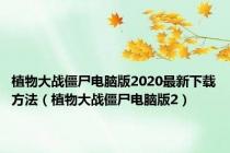 植物大战僵尸电脑版2020最新下载方法（植物大战僵尸电脑版2）