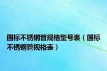 国标不锈钢管规格型号表（国标不锈钢管规格表）