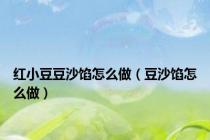 红小豆豆沙馅怎么做（豆沙馅怎么做）