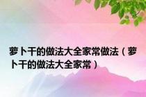 萝卜干的做法大全家常做法（萝卜干的做法大全家常）