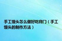 手工馒头怎么做好吃窍门（手工馒头的制作方法）
