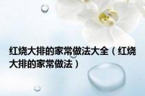 红烧大排的家常做法大全（红烧大排的家常做法）