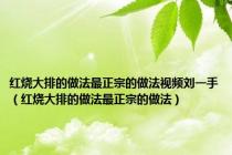 红烧大排的做法最正宗的做法视频刘一手（红烧大排的做法最正宗的做法）