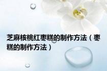 芝麻核桃红枣糕的制作方法（枣糕的制作方法）