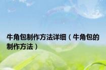 牛角包制作方法详细（牛角包的制作方法）