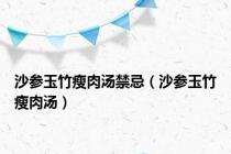 沙参玉竹瘦肉汤禁忌（沙参玉竹瘦肉汤）