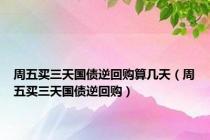 周五买三天国债逆回购算几天（周五买三天国债逆回购）