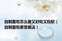 自制面包怎么做又好吃又松软（自制面包家常做法）