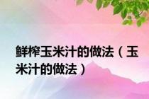 鲜榨玉米汁的做法（玉米汁的做法）