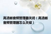 高清晰音频管理器关闭（高清晰音频管理器怎么关掉）