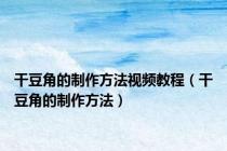 干豆角的制作方法视频教程（干豆角的制作方法）
