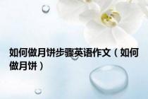 如何做月饼步骤英语作文（如何做月饼）