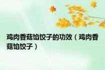 鸡肉香菇馅饺子的功效（鸡肉香菇馅饺子）