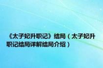 《太子妃升职记》结局（太子妃升职记结局详解结局介绍）
