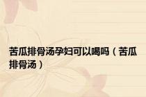 苦瓜排骨汤孕妇可以喝吗（苦瓜排骨汤）