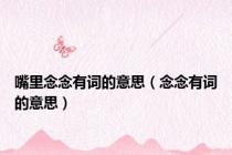 嘴里念念有词的意思（念念有词的意思）