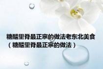 糖醋里脊最正宗的做法老东北美食（糖醋里脊最正宗的做法）