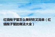 红烧梭子蟹怎么做好吃又简单（红烧梭子蟹的做法大全）