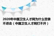 2020年中国卫生人才网为什么登录不进去（中国卫生人才网打不开）