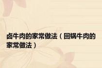卤牛肉的家常做法（回锅牛肉的家常做法）