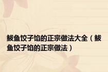 鲅鱼饺子馅的正宗做法大全（鲅鱼饺子馅的正宗做法）