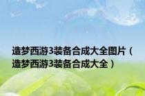 造梦西游3装备合成大全图片（造梦西游3装备合成大全）