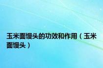 玉米面馒头的功效和作用（玉米面馒头）