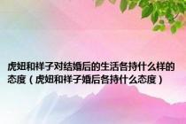 虎妞和祥子对结婚后的生活各持什么样的态度（虎妞和祥子婚后各持什么态度）